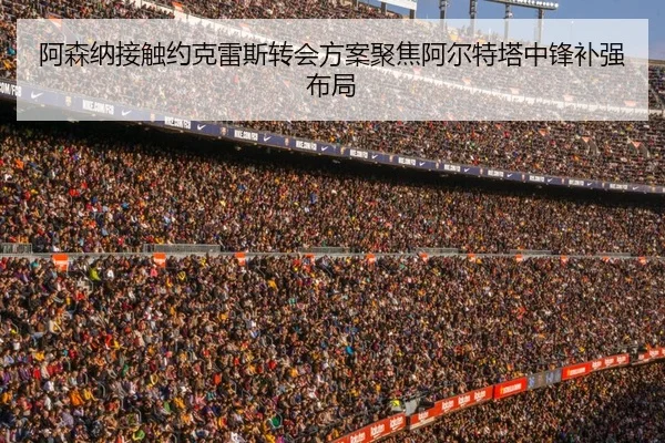 阿森纳接触约克雷斯转会方案聚焦阿尔特塔中锋补强布局